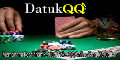 Memahami Kesalahan Penjudi PokerQQ Online Yang Merugikan