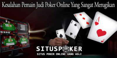 Kesalahan Pemain Judi Poker Online Yang Sangat Merugikan